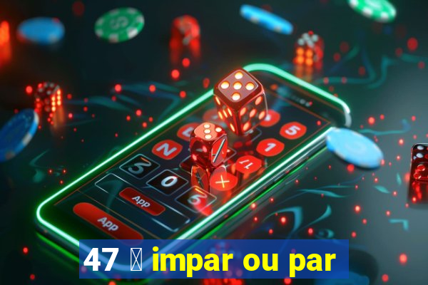 47 茅 impar ou par