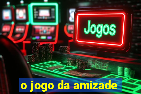 o jogo da amizade