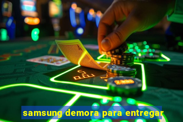 samsung demora para entregar