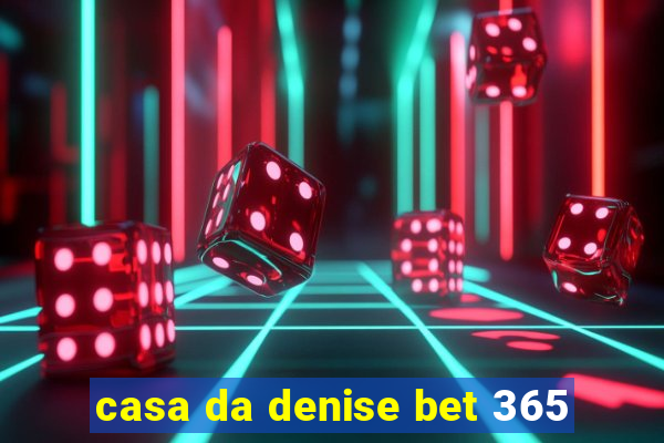 casa da denise bet 365