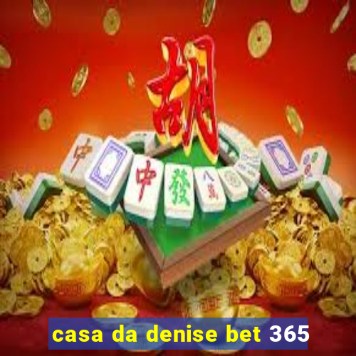 casa da denise bet 365