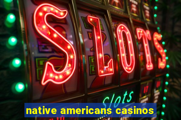 native americans casinos