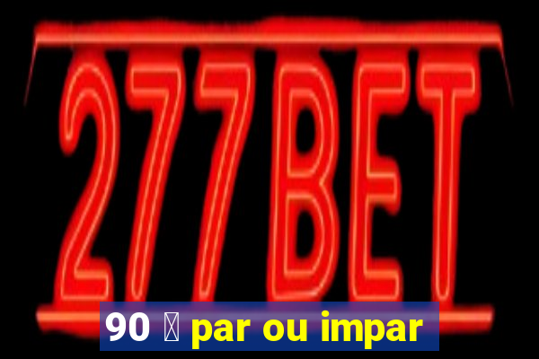 90 茅 par ou impar