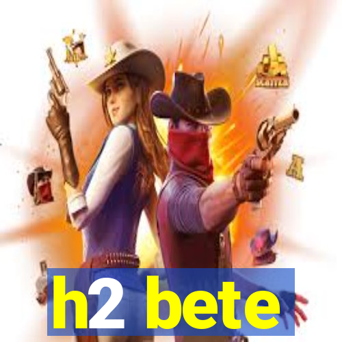 h2 bete