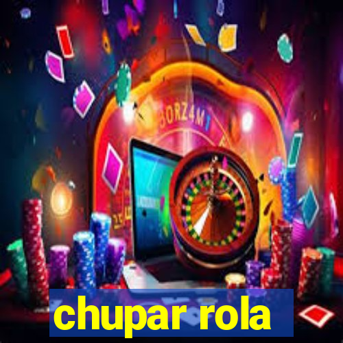 chupar rola