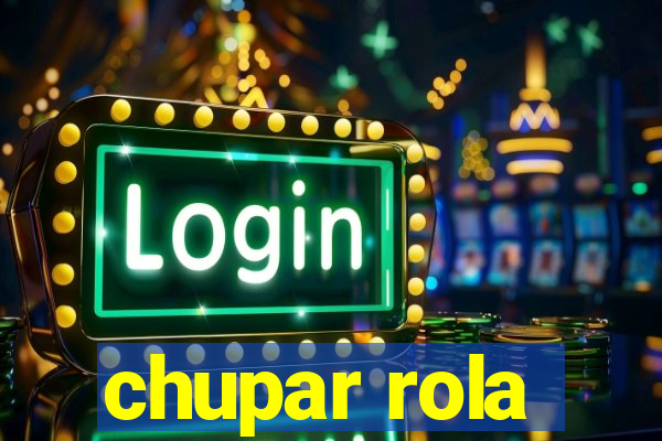 chupar rola