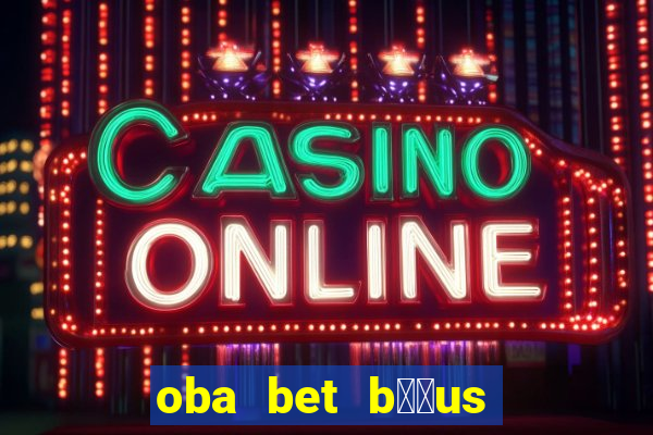 oba bet b涔坣us de 20