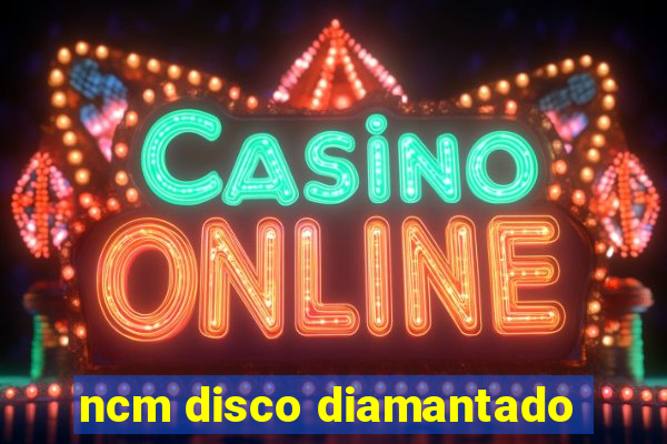 ncm disco diamantado