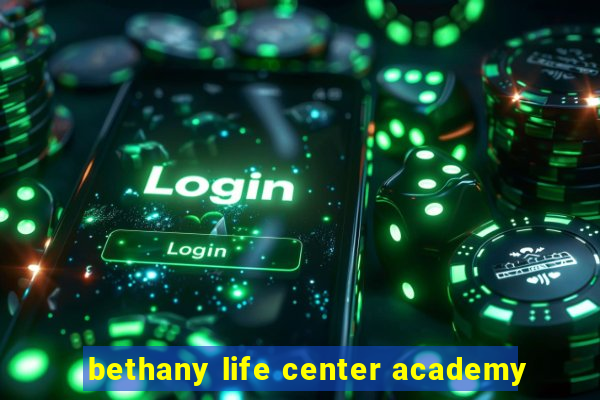 bethany life center academy