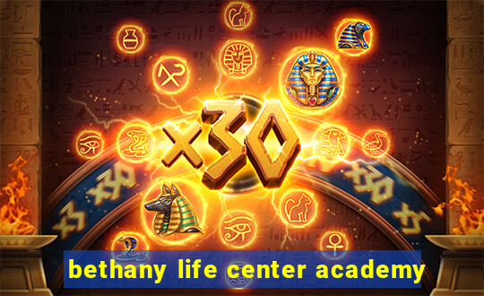 bethany life center academy