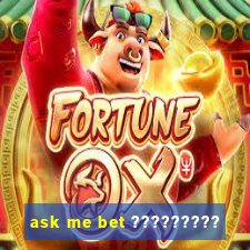 ask me bet ?????????