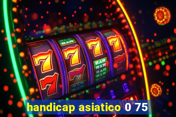 handicap asiatico 0 75