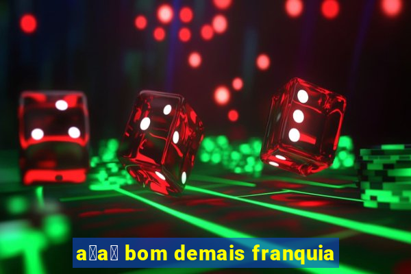 a莽a铆 bom demais franquia