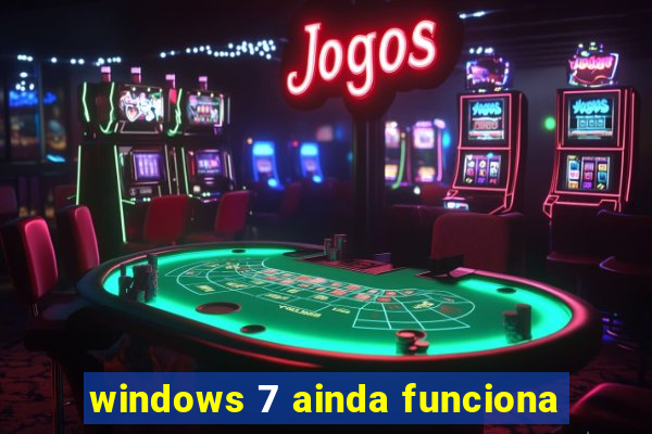 windows 7 ainda funciona