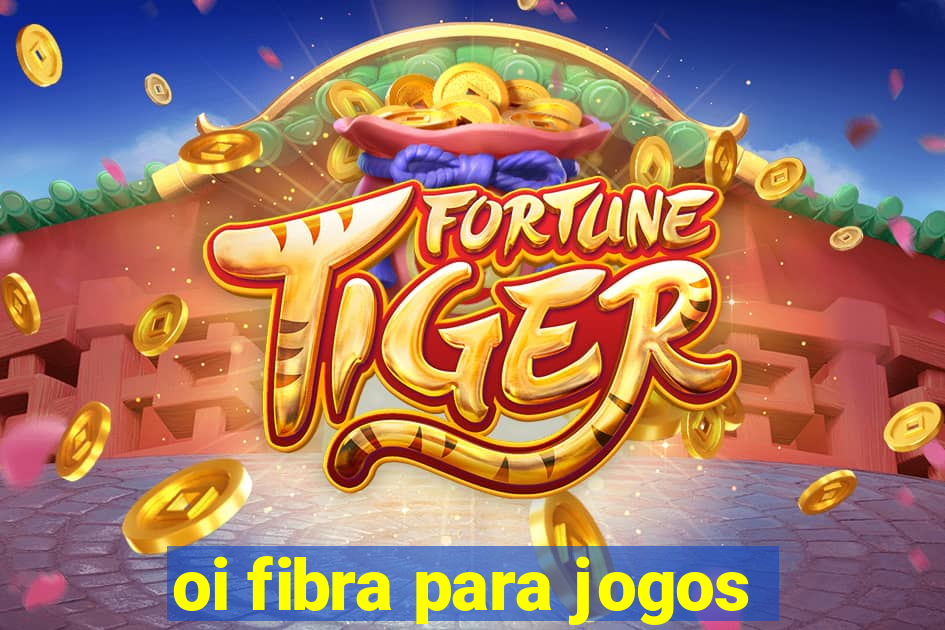 oi fibra para jogos