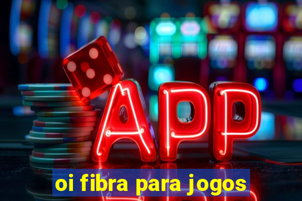 oi fibra para jogos