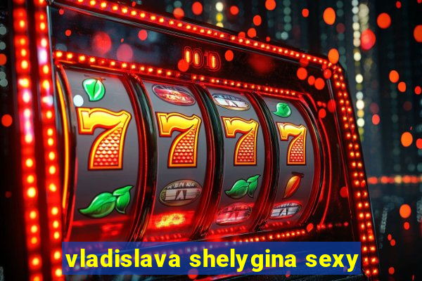 vladislava shelygina sexy