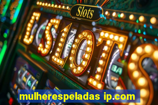 mulherespeladas ip.com