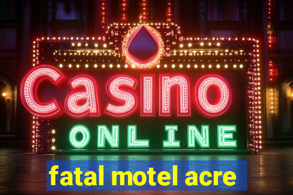 fatal motel acre