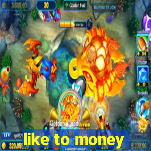 like to money