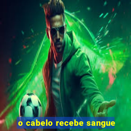 o cabelo recebe sangue