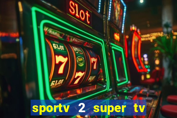 sportv 2 super tv ao vivo