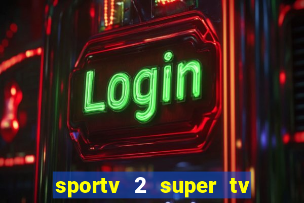 sportv 2 super tv ao vivo