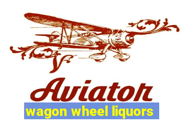 wagon wheel liquors