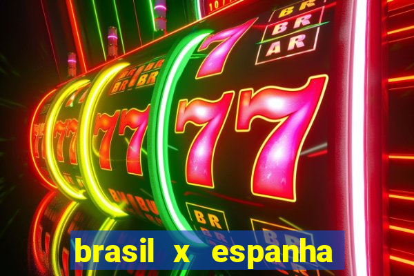 brasil x espanha ao vivo