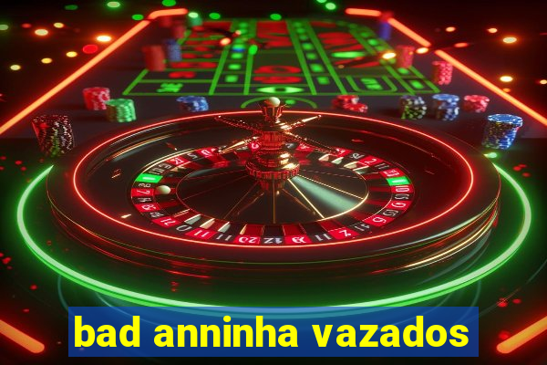 bad anninha vazados