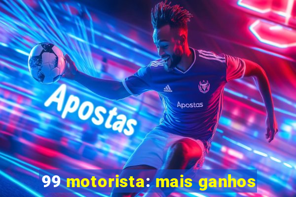 99 motorista: mais ganhos