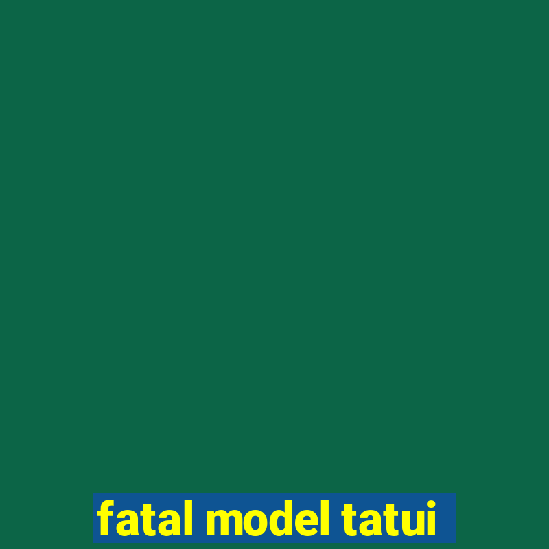 fatal model tatui