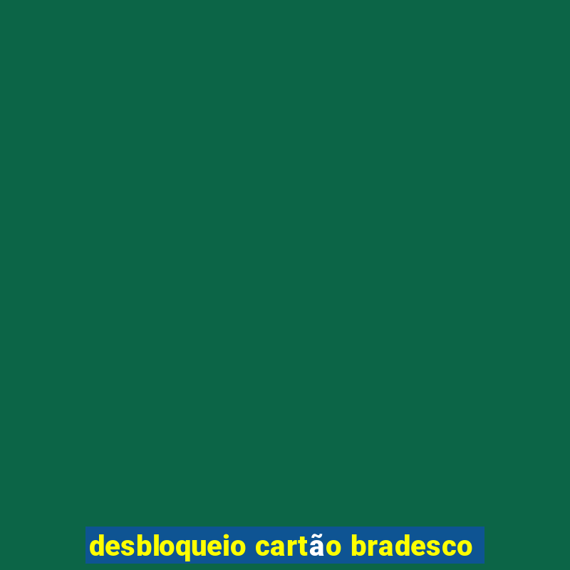 desbloqueio cartão bradesco