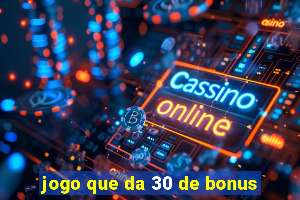 jogo que da 30 de bonus