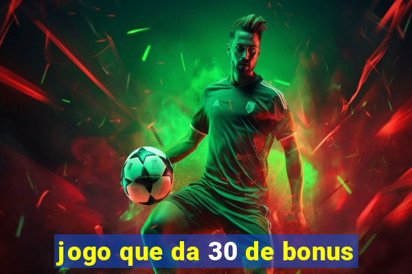 jogo que da 30 de bonus