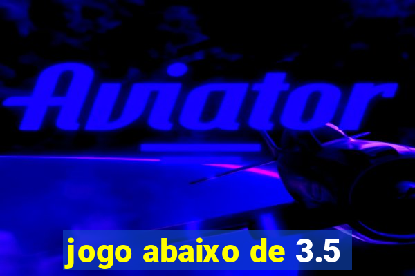 jogo abaixo de 3.5