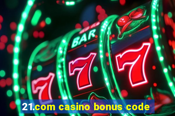 21.com casino bonus code