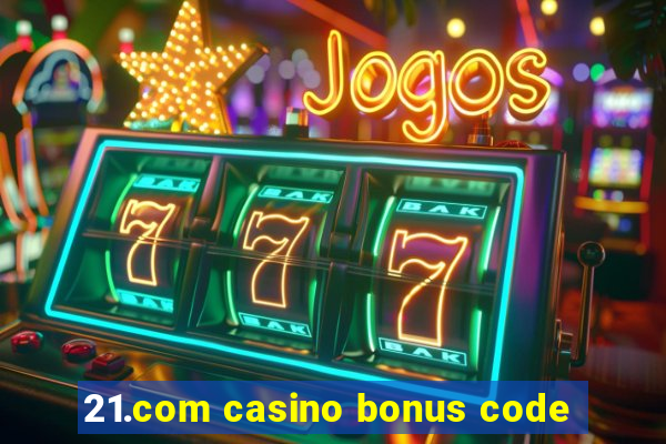 21.com casino bonus code