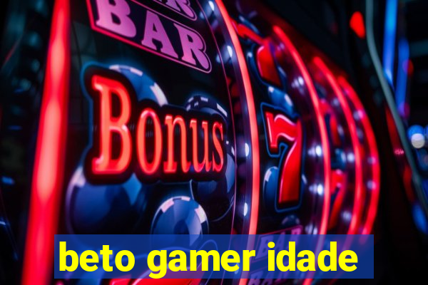 beto gamer idade