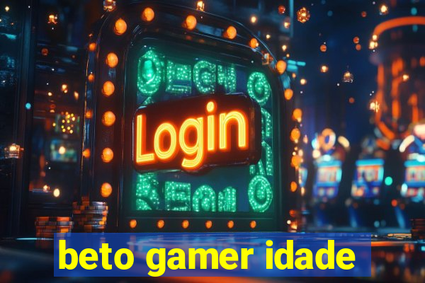 beto gamer idade