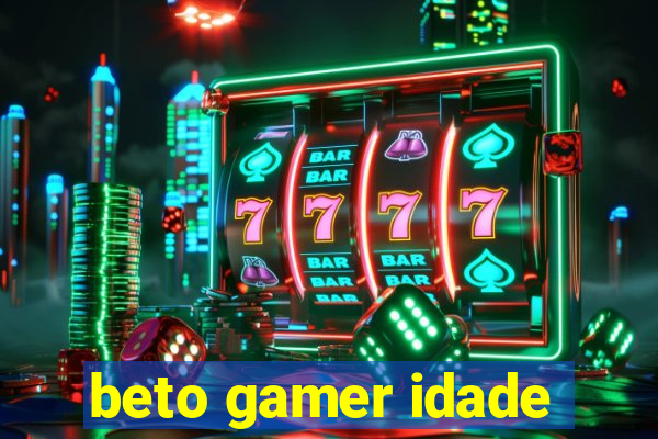 beto gamer idade