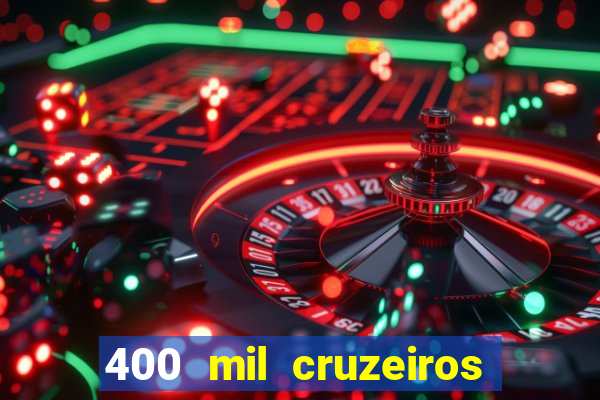 400 mil cruzeiros em reais