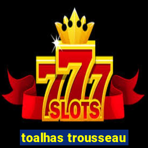 toalhas trousseau