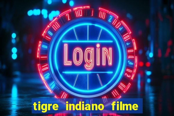 tigre indiano filme indiano tigre e drago