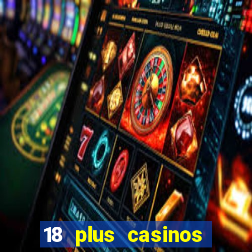 18 plus casinos near me