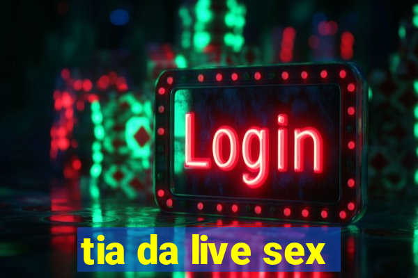 tia da live sex