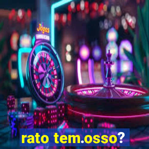 rato tem.osso?