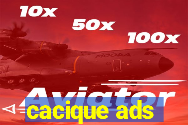 cacique ads