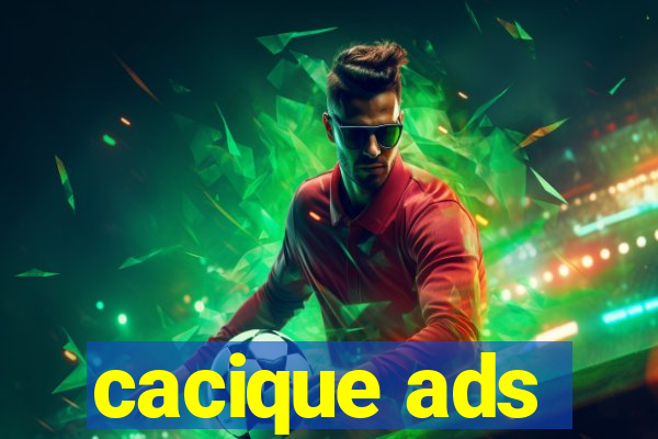 cacique ads