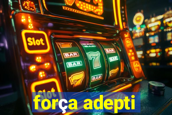 força adepti